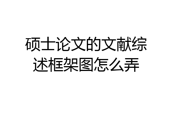 硕士论文的文献综述框架图怎么弄