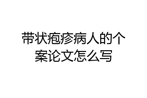 带状疱疹病人的个案论文怎么写
