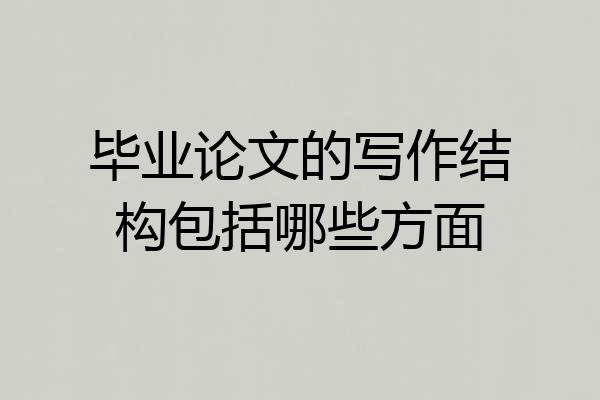 毕业论文的写作结构包括哪些方面