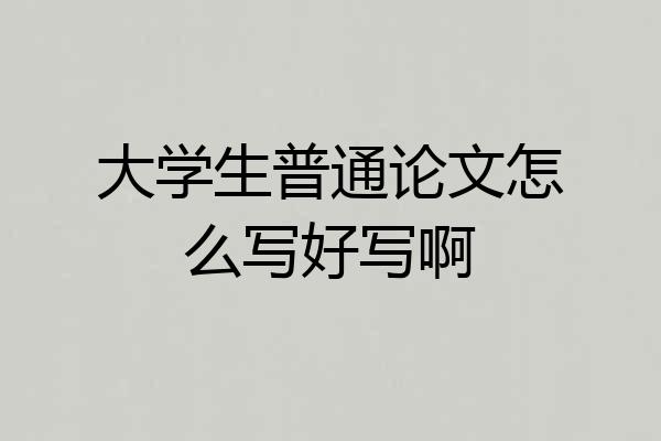 大学生普通论文怎么写好写啊
