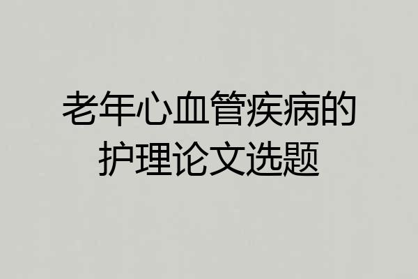 老年心血管疾病的护理论文选题