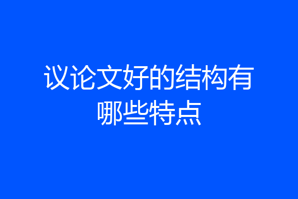议论文好的结构有哪些特点