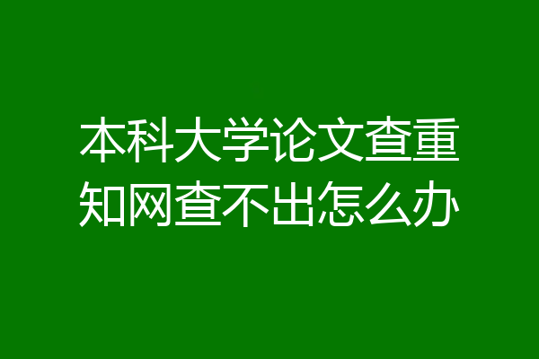 本科大学论文查重知网查不出怎么办