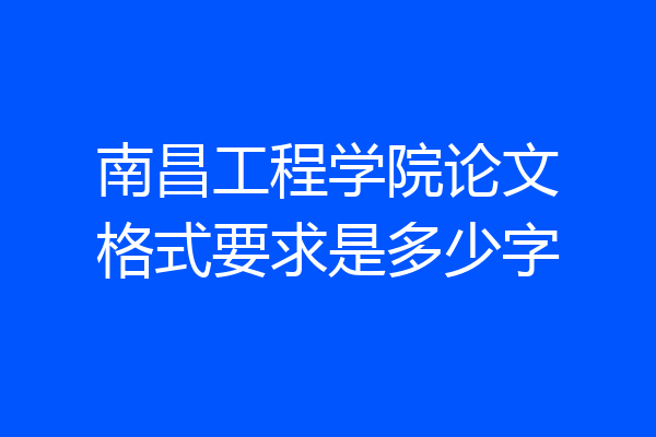 南昌工程学院论文格式要求是多少字