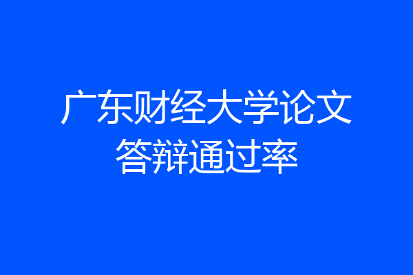 广东财经大学论文答辩通过率