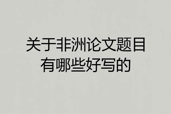 关于非洲论文题目有哪些好写的