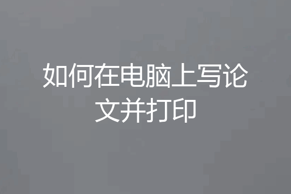 如何在电脑上写论文并打印