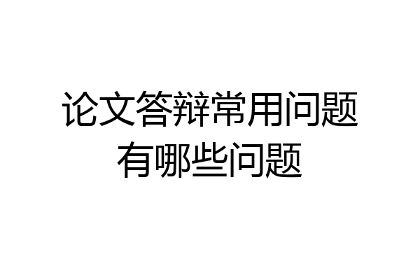 论文答辩常用问题有哪些问题