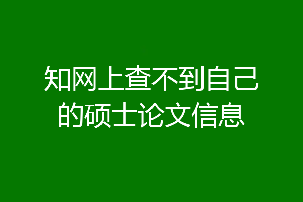 知网上查不到自己的硕士论文信息
