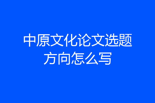 中原文化论文选题方向怎么写