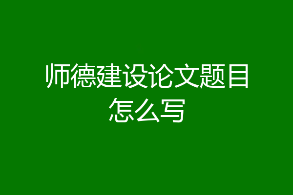师德建设论文题目怎么写