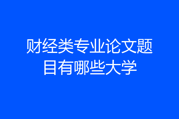 财经类专业论文题目有哪些大学