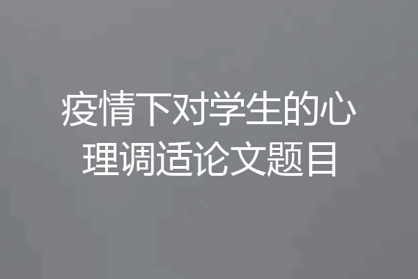 疫情下对学生的心理调适论文题目