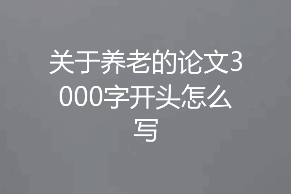 关于养老的论文3000字开头怎么写