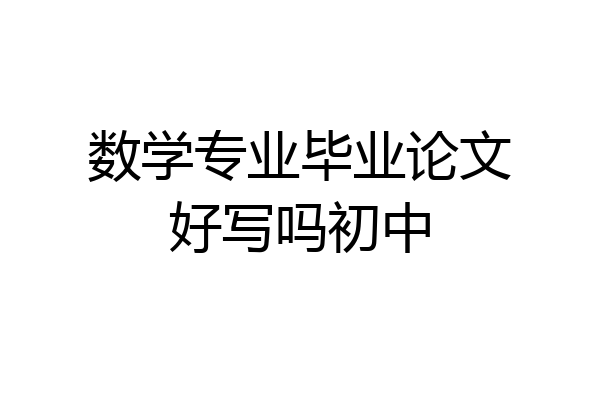 数学专业毕业论文好写吗初中
