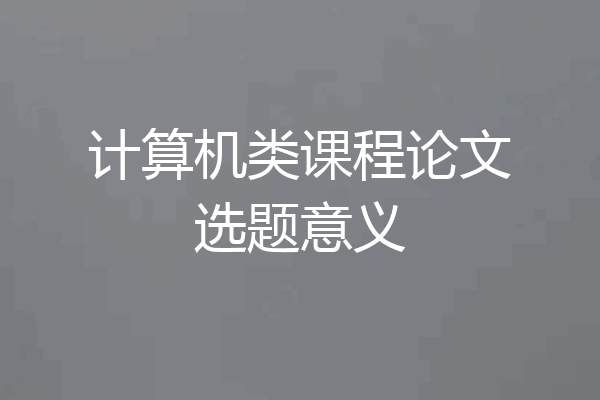 计算机类课程论文选题意义