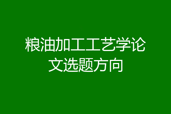 粮油加工工艺学论文选题方向