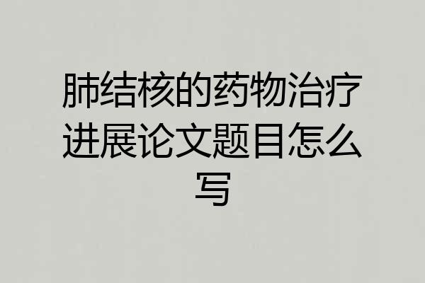 肺结核的药物治疗进展论文题目怎么写