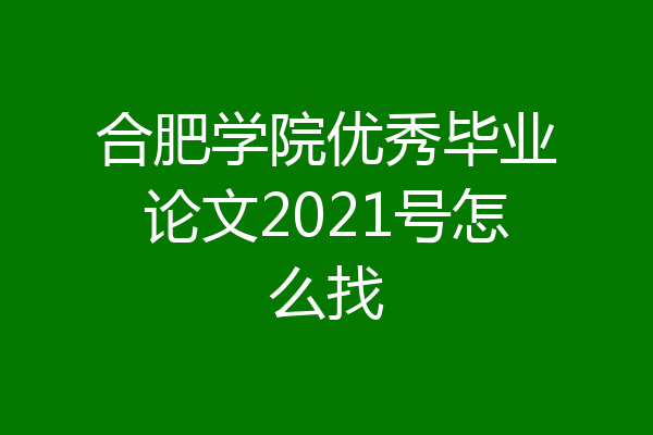 合肥学院优秀毕业论文2021号怎么找