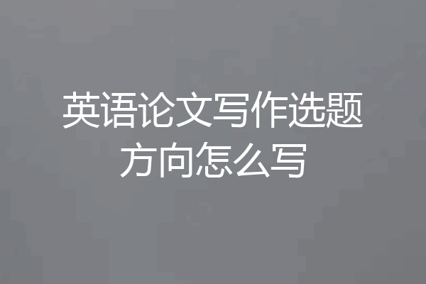 英语论文写作选题方向怎么写