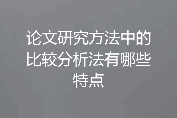 论文研究方法中的比较分析法有哪些特点