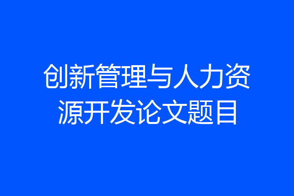 创新管理与人力资源开发论文题目