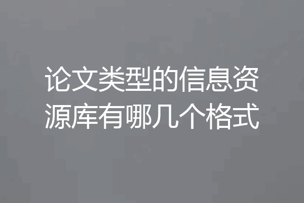 论文类型的信息资源库有哪几个格式