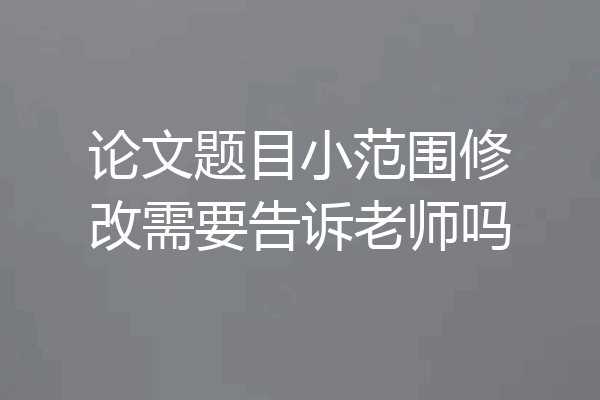论文题目小范围修改需要告诉老师吗