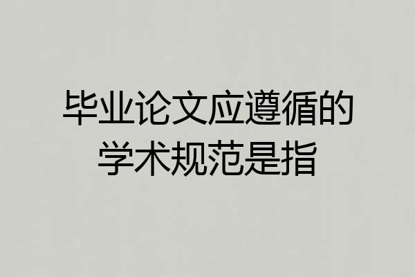 毕业论文应遵循的学术规范是指