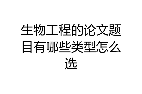 生物工程的论文题目有哪些类型怎么选