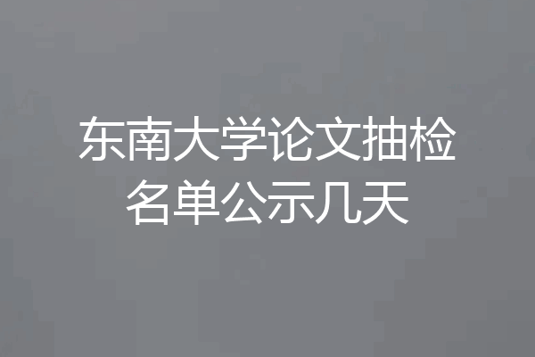 东南大学论文抽检名单公示几天