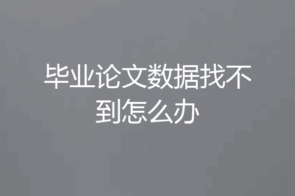 毕业论文数据找不到怎么办