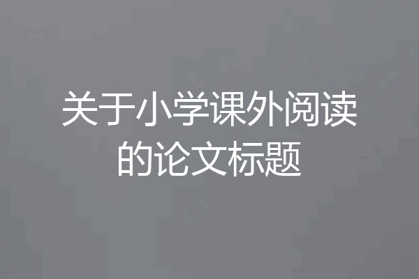 关于小学课外阅读的论文标题