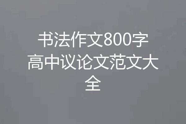 书法作文800字高中议论文范文大全