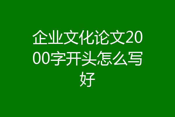 企业文化论文2000字开头怎么写好