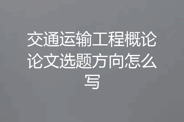 交通运输工程概论论文选题方向怎么写