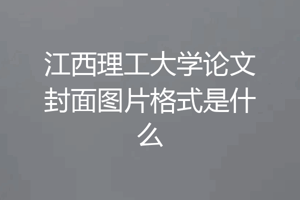 江西理工大学论文封面图片格式是什么