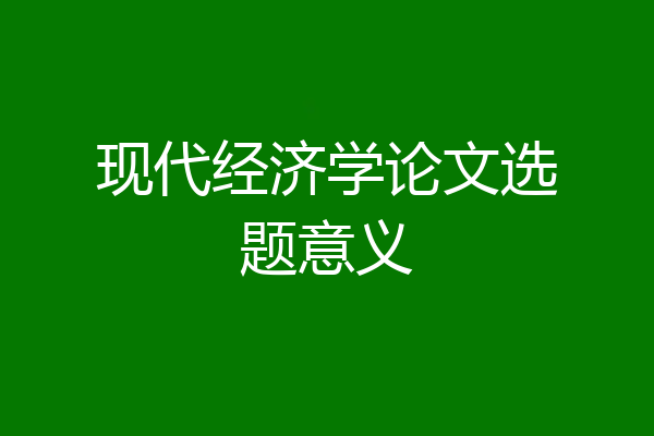 现代经济学论文选题意义