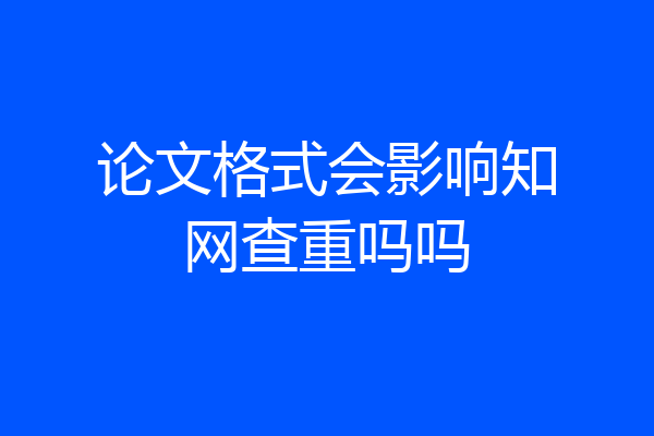 论文格式会影响知网查重吗吗