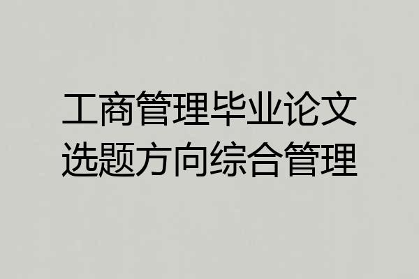 工商管理毕业论文选题方向综合管理