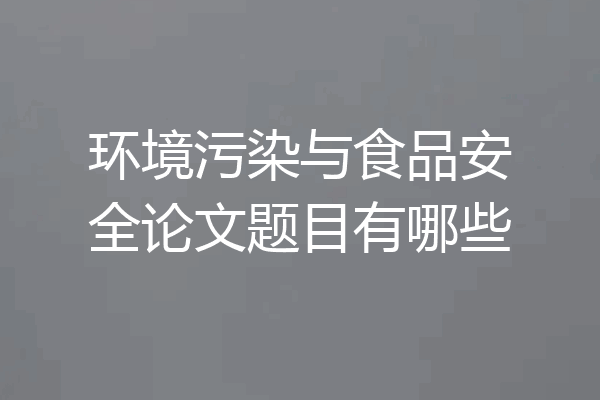 环境污染与食品安全论文题目有哪些