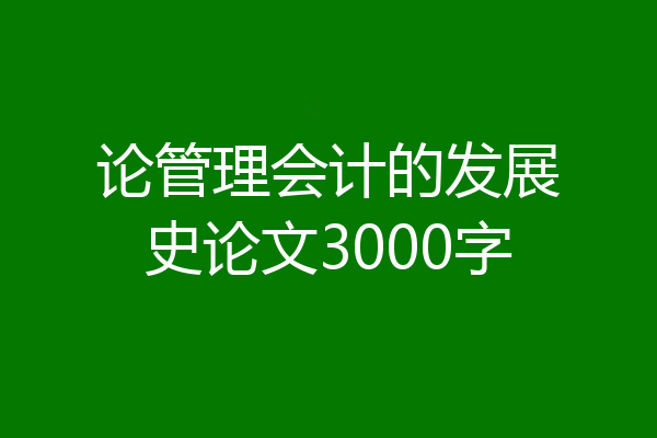 论管理会计的发展史论文3000字