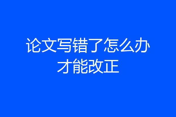 论文写错了怎么办才能改正