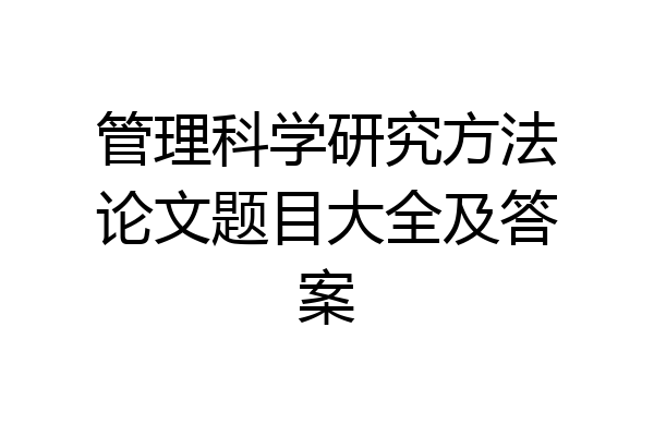 管理科学研究方法论文题目大全及答案