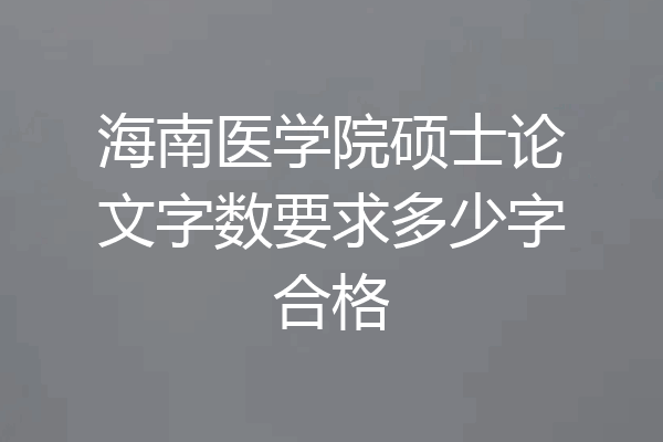 海南医学院硕士论文字数要求多少字合格