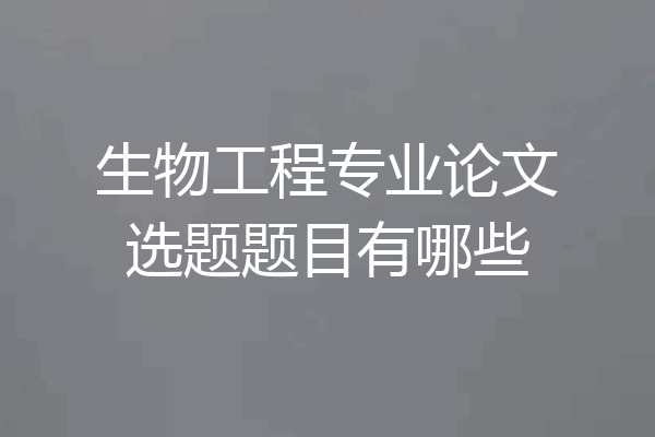 生物工程专业论文选题题目有哪些