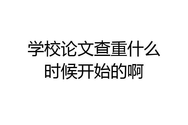学校论文查重什么时候开始的啊