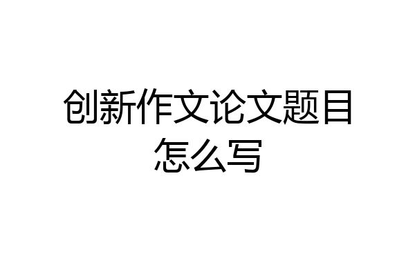 创新作文论文题目怎么写