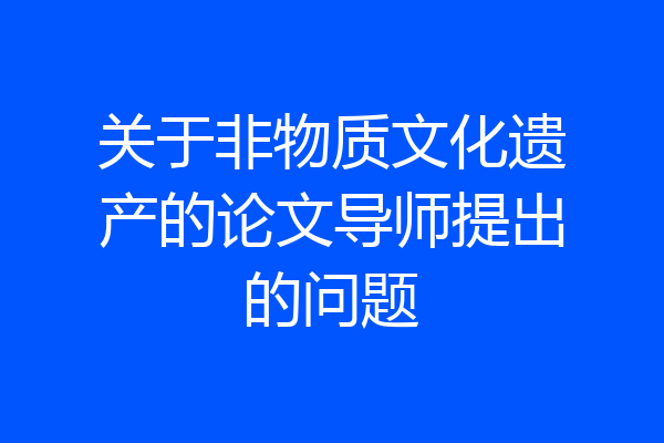 关于非物质文化遗产的论文导师提出的问题