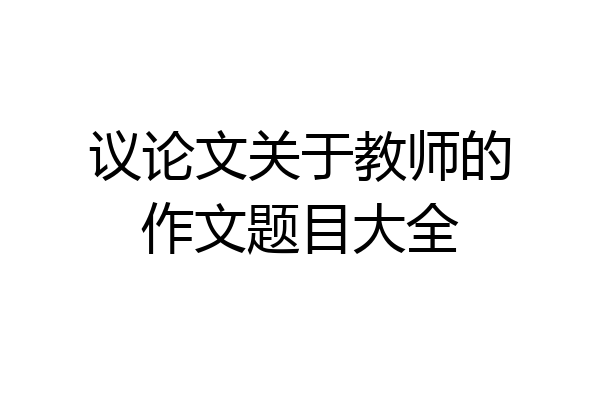 议论文关于教师的作文题目大全